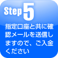 step5・指定口座と共に確認メールを送信しますので、ご入金ください